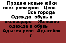 Продаю новые юбки всех размеров › Цена ­ 2800-4300 - Все города Одежда, обувь и аксессуары » Женская одежда и обувь   . Адыгея респ.,Адыгейск г.